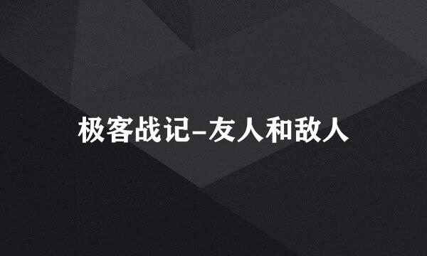 极客战记-友人和敌人