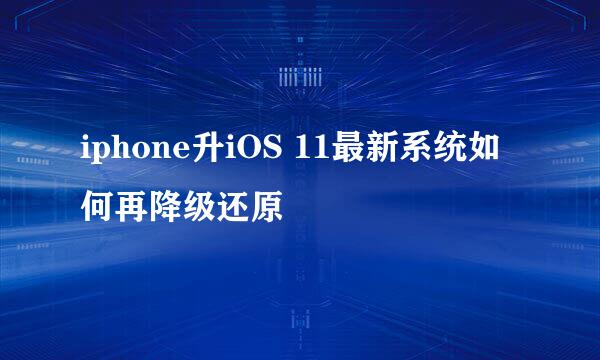 iphone升iOS 11最新系统如何再降级还原