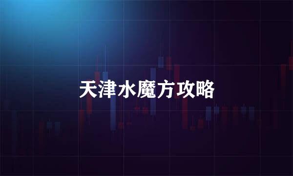 天津水魔方攻略