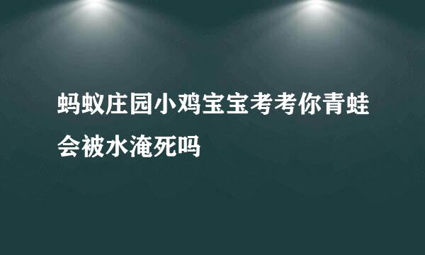 蚂蚁庄园小鸡宝宝考考你青蛙会被水淹死吗