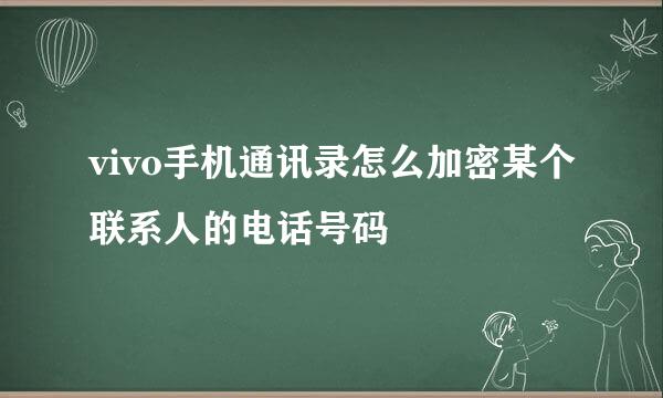 vivo手机通讯录怎么加密某个联系人的电话号码