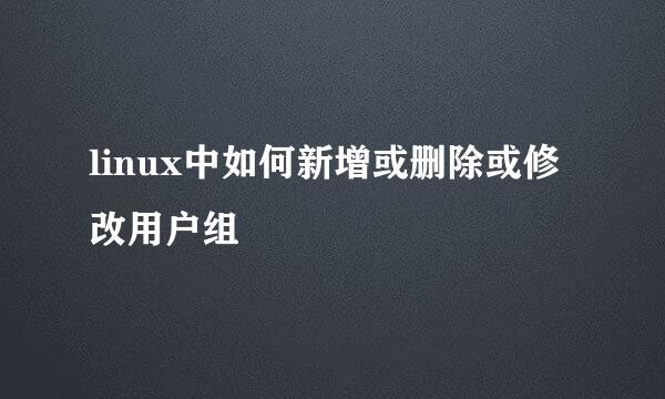 linux中如何新增或删除或修改用户组