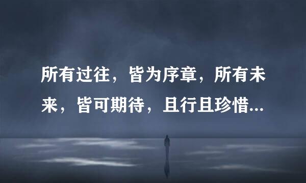 所有过往，皆为序章，所有未来，皆可期待，且行且珍惜什么意思