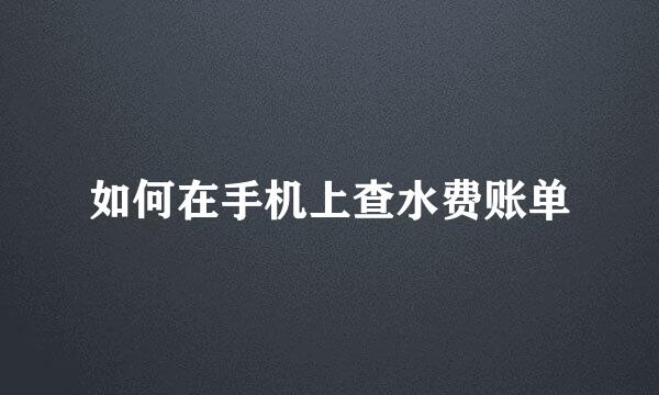 如何在手机上查水费账单