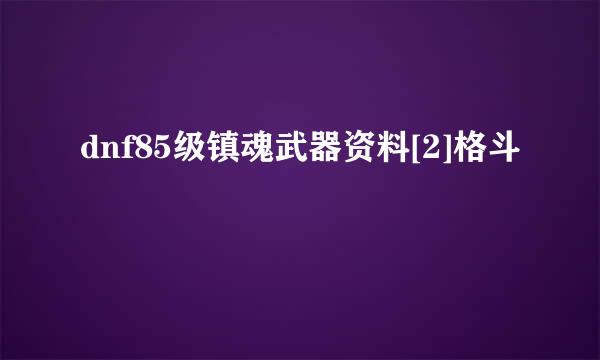 dnf85级镇魂武器资料[2]格斗
