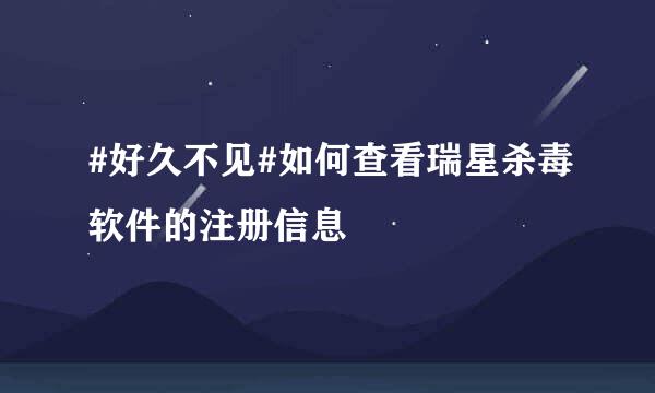 #好久不见#如何查看瑞星杀毒软件的注册信息