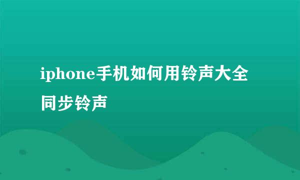 iphone手机如何用铃声大全同步铃声