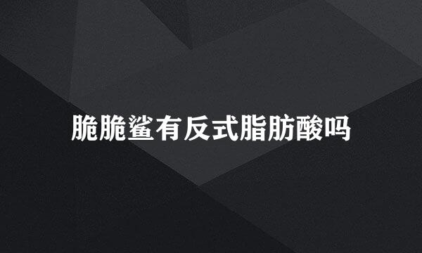 脆脆鲨有反式脂肪酸吗