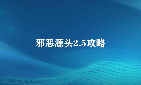 邪恶源头2.5攻略