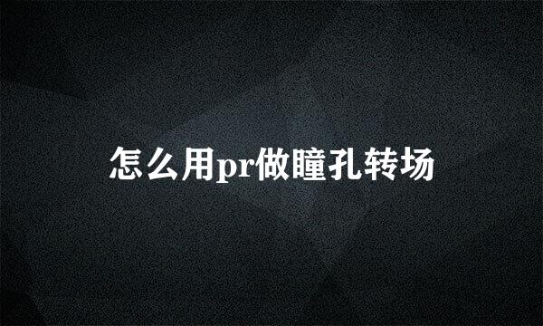 怎么用pr做瞳孔转场