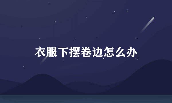 衣服下摆卷边怎么办