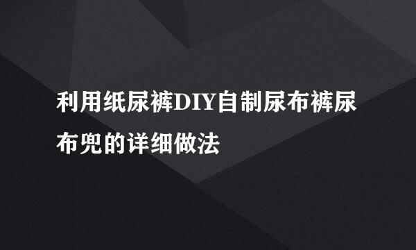 利用纸尿裤DIY自制尿布裤尿布兜的详细做法