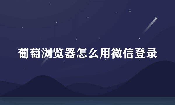 葡萄浏览器怎么用微信登录
