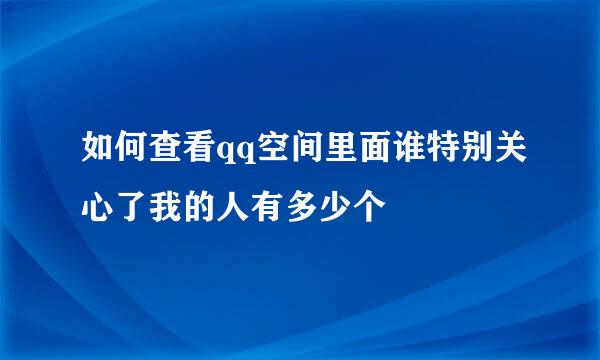 如何查看qq空间里面谁特别关心了我的人有多少个