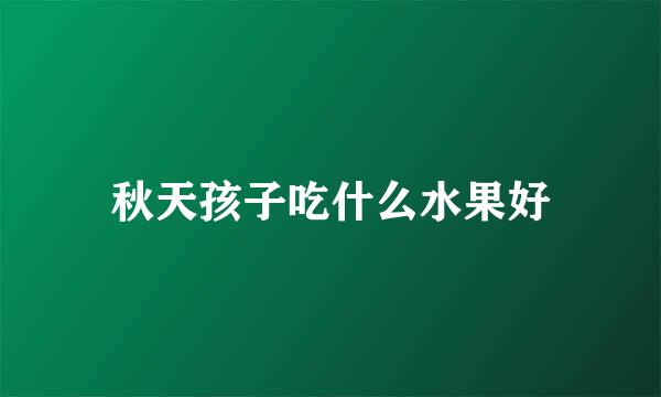 秋天孩子吃什么水果好