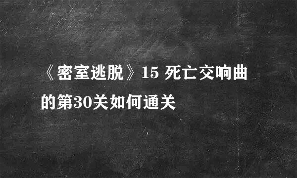 《密室逃脱》15 死亡交响曲的第30关如何通关