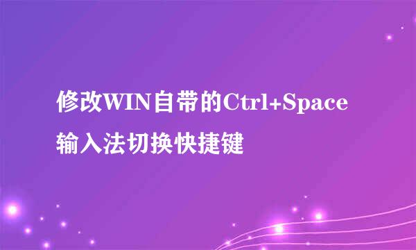 修改WIN自带的Ctrl+Space输入法切换快捷键
