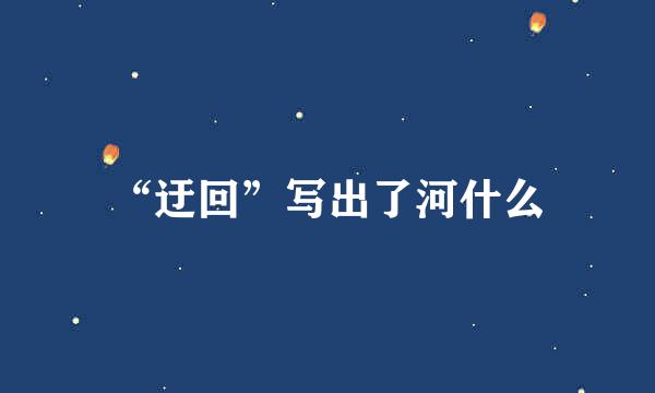 “迂回”写出了河什么