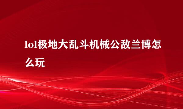 lol极地大乱斗机械公敌兰博怎么玩