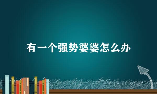 有一个强势婆婆怎么办