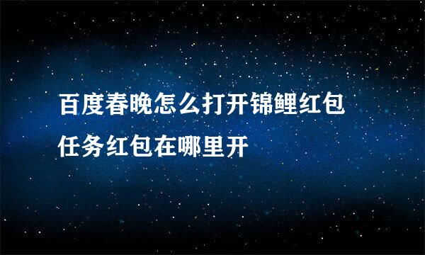 百度春晚怎么打开锦鲤红包 任务红包在哪里开