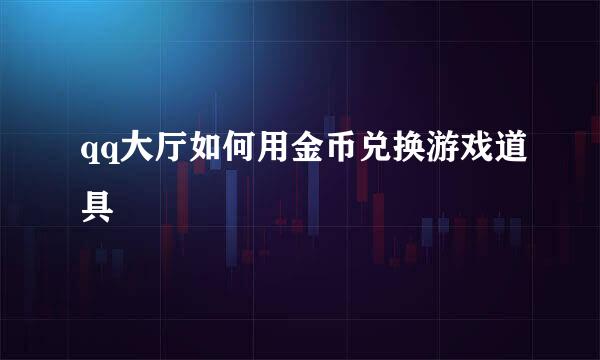 qq大厅如何用金币兑换游戏道具