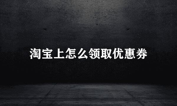 淘宝上怎么领取优惠券