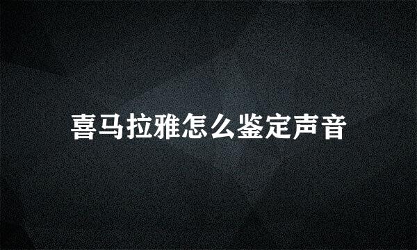 喜马拉雅怎么鉴定声音