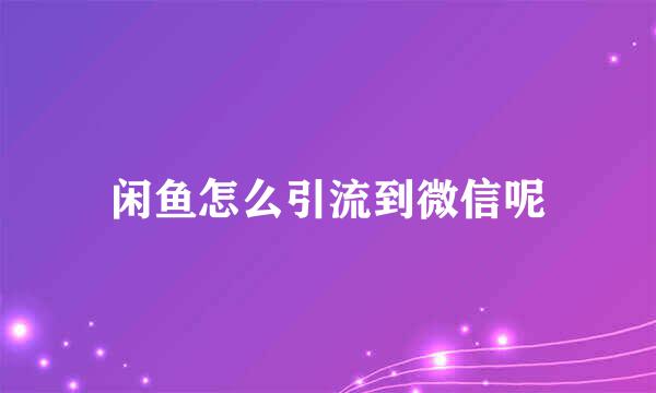 闲鱼怎么引流到微信呢