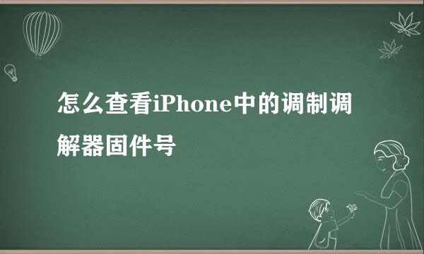 怎么查看iPhone中的调制调解器固件号