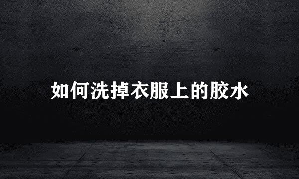 如何洗掉衣服上的胶水