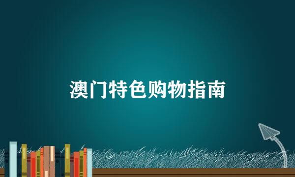 澳门特色购物指南