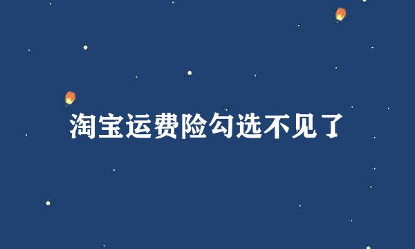 淘宝运费险勾选不见了
