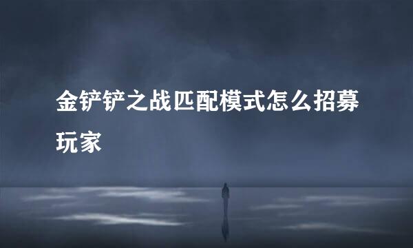 金铲铲之战匹配模式怎么招募玩家