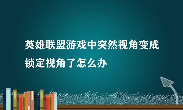 英雄联盟游戏中突然视角变成锁定视角了怎么办