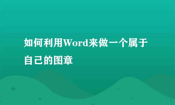如何利用Word来做一个属于自己的图章