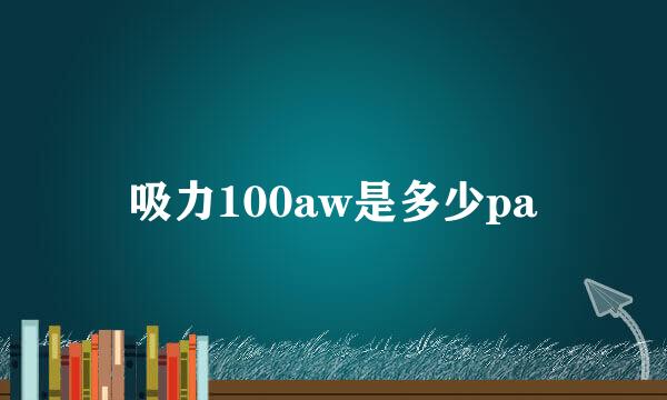 吸力100aw是多少pa