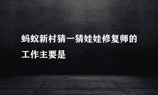 蚂蚁新村猜一猜娃娃修复师的工作主要是