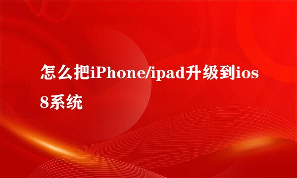 怎么把iPhone/ipad升级到ios8系统
