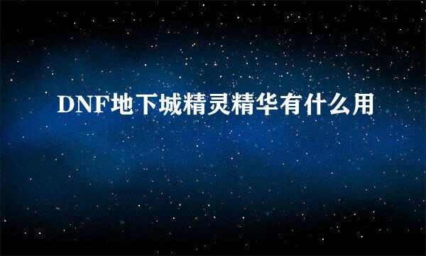 DNF地下城精灵精华有什么用