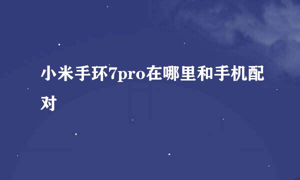 小米手环7pro在哪里和手机配对