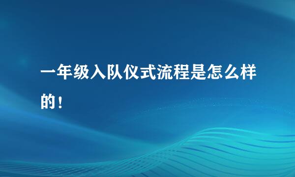 一年级入队仪式流程是怎么样的！