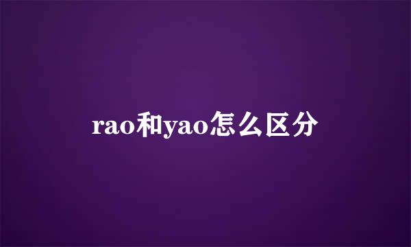 rao和yao怎么区分