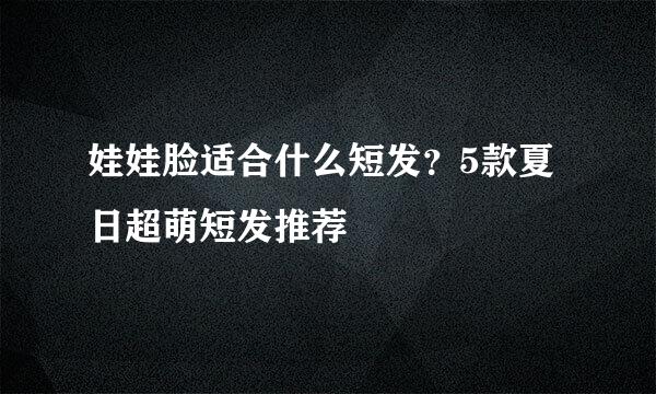 娃娃脸适合什么短发？5款夏日超萌短发推荐