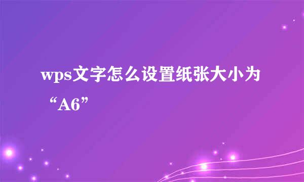wps文字怎么设置纸张大小为“A6”