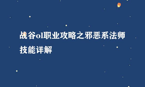 战谷ol职业攻略之邪恶系法师技能详解