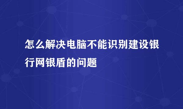 怎么解决电脑不能识别建设银行网银盾的问题