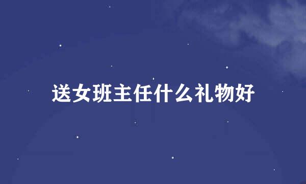 送女班主任什么礼物好