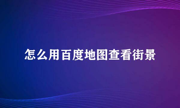 怎么用百度地图查看街景