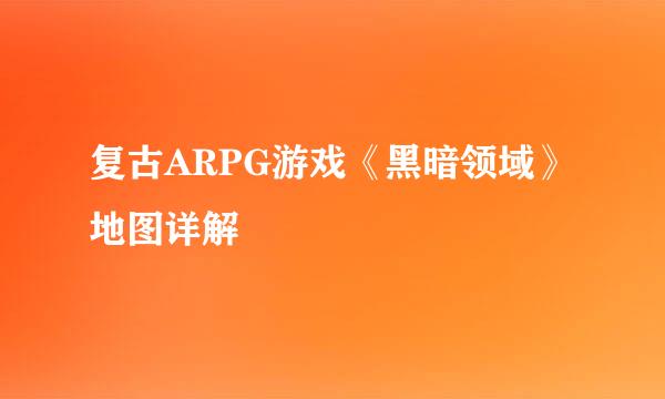 复古ARPG游戏《黑暗领域》地图详解